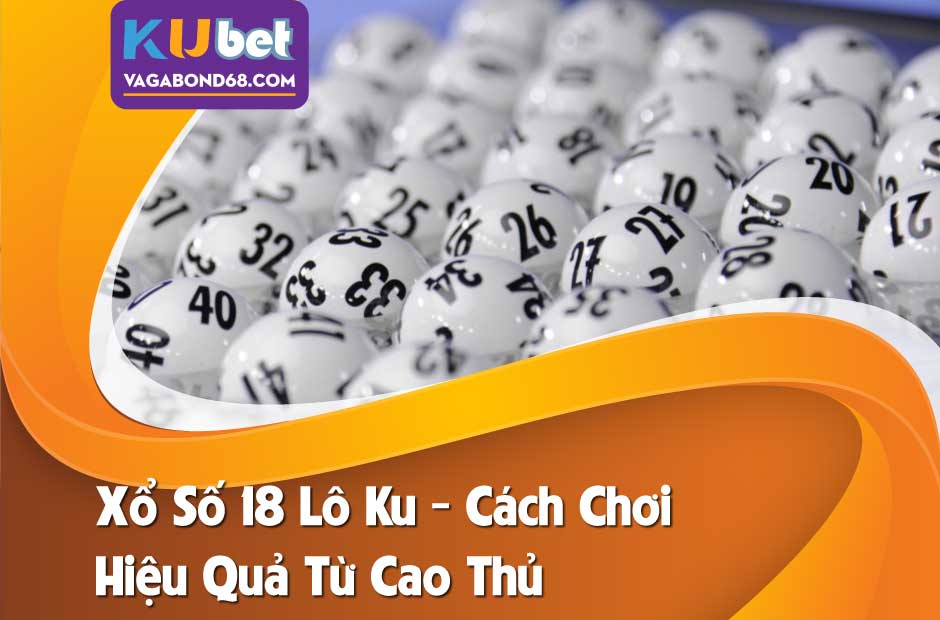 Xổ số 18 lô ku - mẹo chơi kiếm tiền nhanh chóng