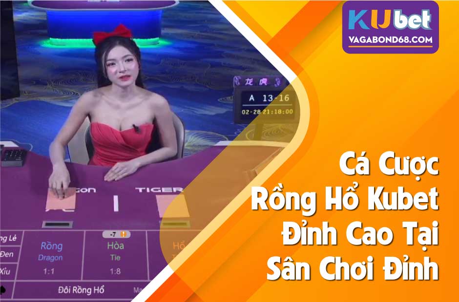 Khám phá rồng hổ kubet casino cùng trò chơi cá cược thú vị