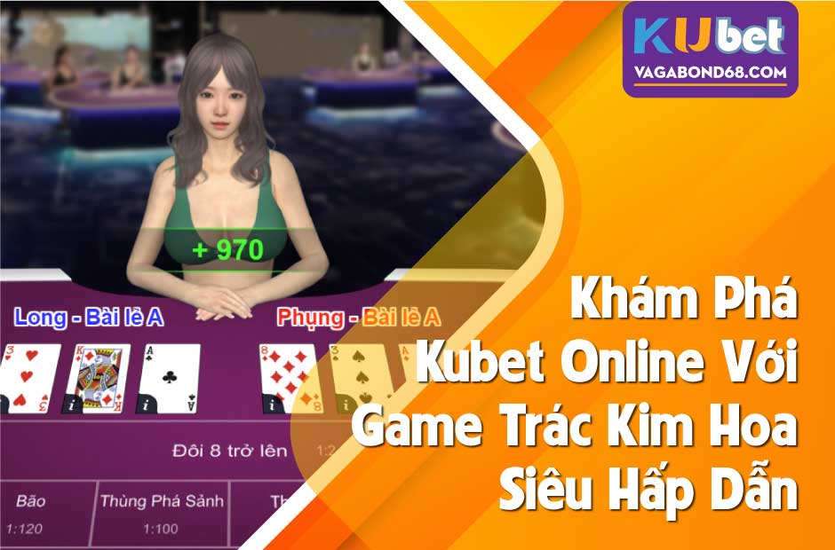 khám phá kubet online với game bài trác kim hoa cùng cơ hội nhận thưởng lớn