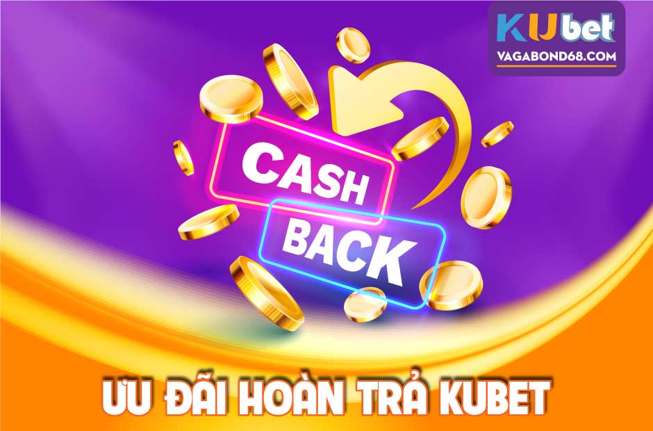 Ưu đãi hoàn trả Kubet cực hấp dẫn người chơi