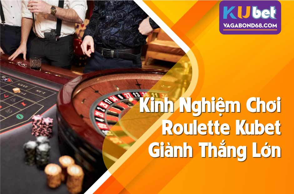 Kinh nghiệm chơi roulette kubet thắng lớn